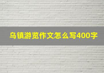 乌镇游览作文怎么写400字