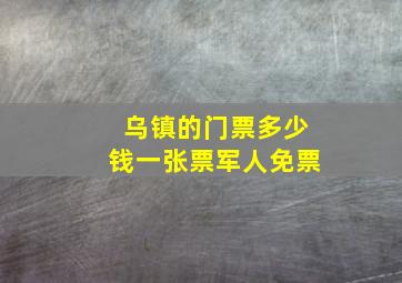 乌镇的门票多少钱一张票军人免票