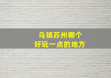 乌镇苏州哪个好玩一点的地方