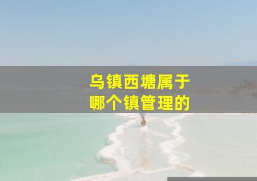 乌镇西塘属于哪个镇管理的