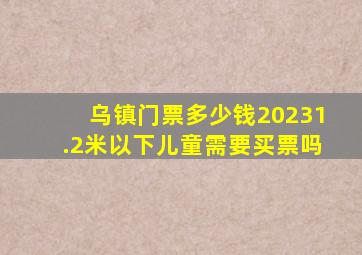 乌镇门票多少钱20231.2米以下儿童需要买票吗