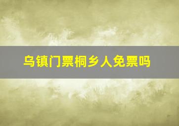 乌镇门票桐乡人免票吗