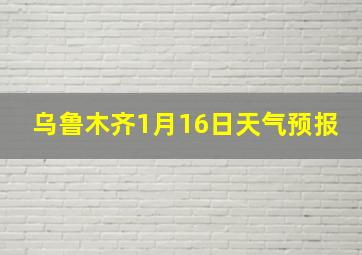 乌鲁木齐1月16日天气预报