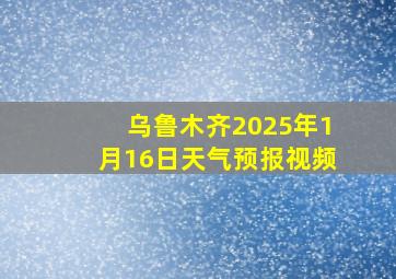 乌鲁木齐2025年1月16日天气预报视频