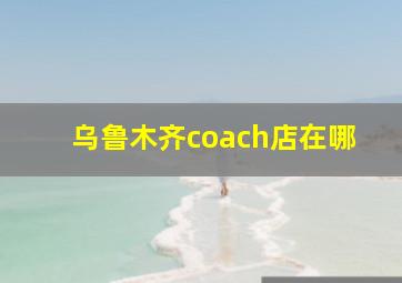 乌鲁木齐coach店在哪