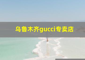 乌鲁木齐gucci专卖店