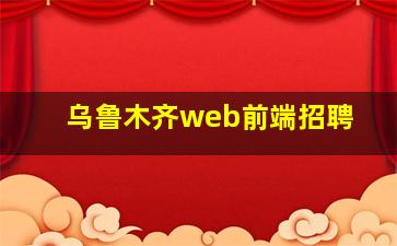 乌鲁木齐web前端招聘