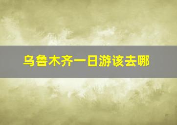 乌鲁木齐一日游该去哪