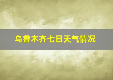 乌鲁木齐七日天气情况