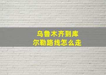 乌鲁木齐到库尔勒路线怎么走