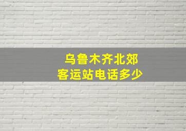 乌鲁木齐北郊客运站电话多少