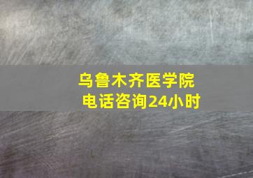 乌鲁木齐医学院电话咨询24小时