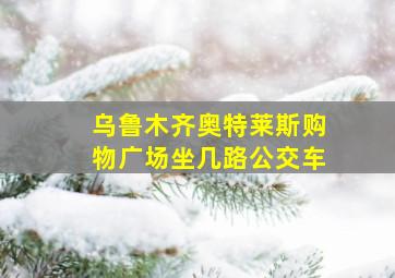 乌鲁木齐奥特莱斯购物广场坐几路公交车