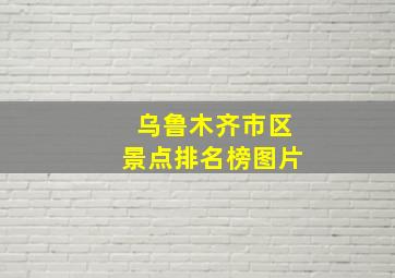 乌鲁木齐市区景点排名榜图片