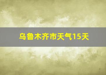 乌鲁木齐市天气15天