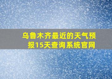 乌鲁木齐最近的天气预报15天查询系统官网