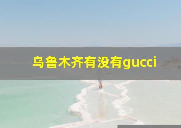 乌鲁木齐有没有gucci