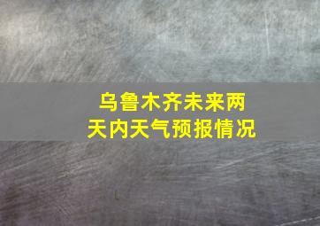 乌鲁木齐未来两天内天气预报情况