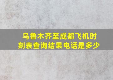 乌鲁木齐至成都飞机时刻表查询结果电话是多少