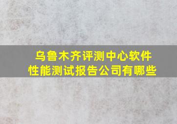 乌鲁木齐评测中心软件性能测试报告公司有哪些