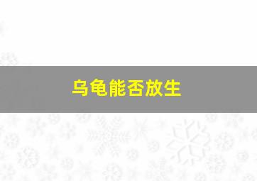 乌龟能否放生