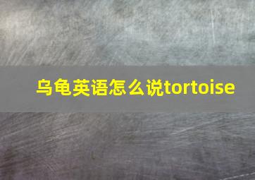 乌龟英语怎么说tortoise