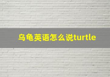 乌龟英语怎么说turtle