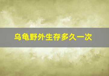 乌龟野外生存多久一次