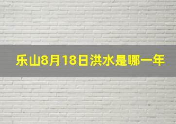 乐山8月18日洪水是哪一年