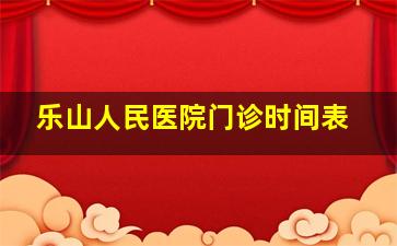 乐山人民医院门诊时间表