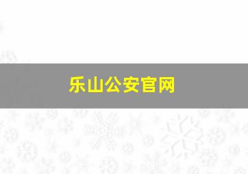 乐山公安官网