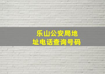 乐山公安局地址电话查询号码