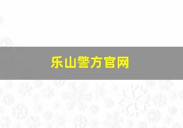 乐山警方官网