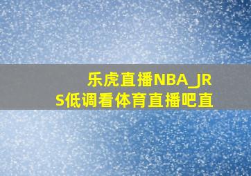 乐虎直播NBA_JRS低调看体育直播吧直