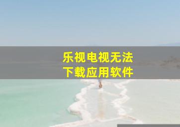 乐视电视无法下载应用软件