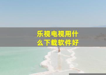 乐视电视用什么下载软件好