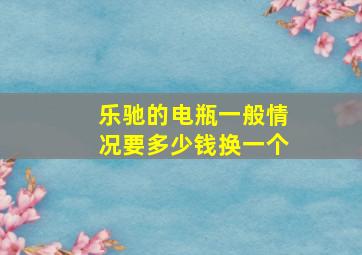 乐驰的电瓶一般情况要多少钱换一个