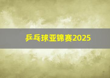 乒乓球亚锦赛2025