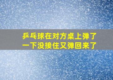 乒乓球在对方桌上弹了一下没接住又弹回来了