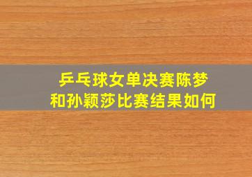 乒乓球女单决赛陈梦和孙颖莎比赛结果如何