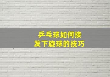 乒乓球如何接发下旋球的技巧