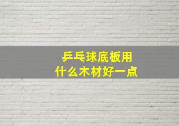 乒乓球底板用什么木材好一点