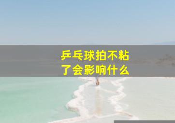 乒乓球拍不粘了会影响什么