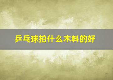 乒乓球拍什么木料的好