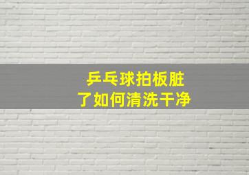 乒乓球拍板脏了如何清洗干净