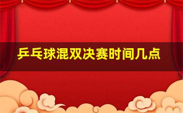 乒乓球混双决赛时间几点