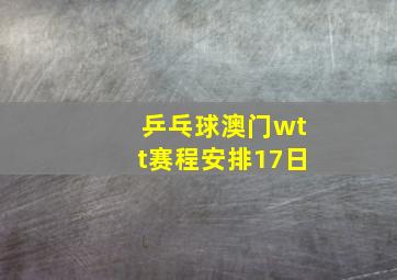 乒乓球澳门wtt赛程安排17日