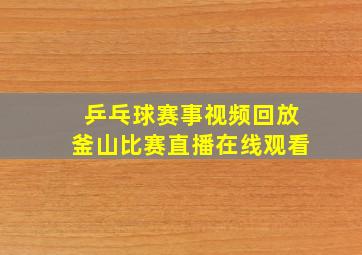 乒乓球赛事视频回放釜山比赛直播在线观看