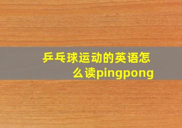 乒乓球运动的英语怎么读pingpong