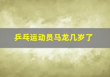 乒乓运动员马龙几岁了